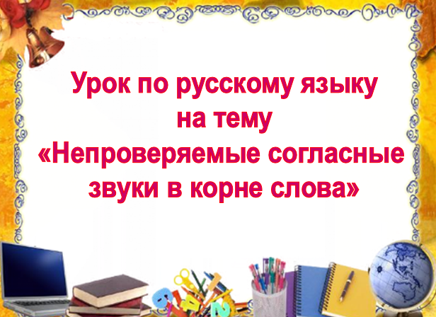 Урок по теме  «Правописание непроверяемых безударных гласных в корне слова».